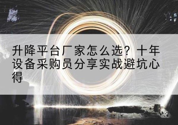 宛城升降平台厂家-怎么选？十年设备采购员分享实战避坑心得