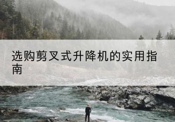 宛城剪叉式升降机怎么选-选购剪叉式升降机的实用指南